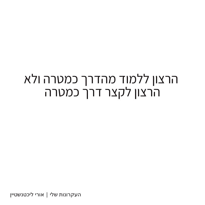 הרצון ללמוד מהדרך כמטרה ולא הרצון לקצר דרך כמטרה - העקרונות שלי | אורי ליכטנשטיין